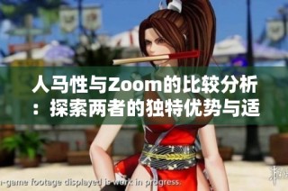 人马性与Zoom的比较分析：探索两者的独特优势与适用场景
