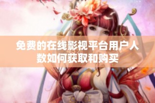 免费的在线影视平台用户人数如何获取和购买