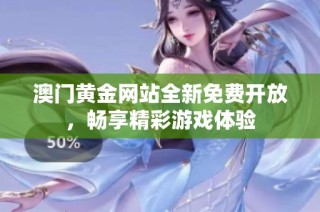 澳门黄金网站全新免费开放，畅享精彩游戏体验