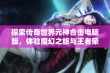 探索传奇世界元神合击电脑版，体验魔幻之旅与王者荣耀