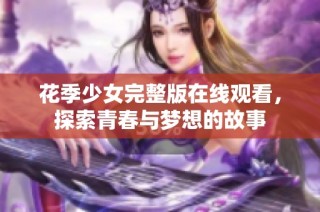 花季少女完整版在线观看，探索青春与梦想的故事