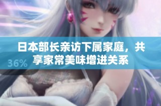 日本部长亲访下属家庭，共享家常美味增进关系
