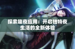 探索趣夜应用：开启独特夜生活的全新体验