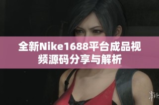 全新Nike1688平台成品视频源码分享与解析