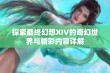 探索最终幻想XIV的奇幻世界与精彩内容详解