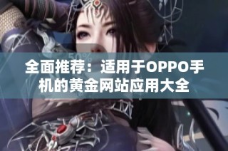 全面推荐：适用于OPPO手机的黄金网站应用大全