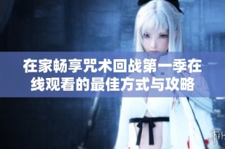 在家畅享咒术回战第一季在线观看的最佳方式与攻略