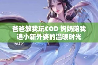 爸爸教我玩COD 妈妈陪我追小新外婆的温暖时光