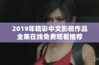 2019年精彩中文影视作品全集在线免费观看推荐