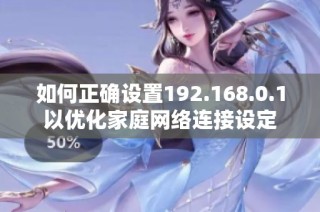 如何正确设置192.168.0.1以优化家庭网络连接设定