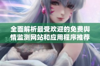 全面解析最受欢迎的免费舆情监测网站和应用程序推荐