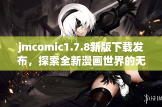 jmcomic1.7.8新版下载发布，探索全新漫画世界的无限可能