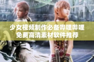 少女视频制作必备哔哩哔哩免费高清素材软件推荐