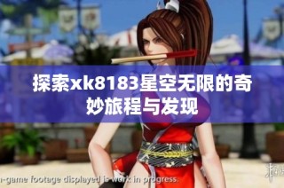 探索xk8183星空无限的奇妙旅程与发现