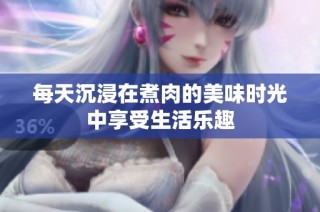 每天沉浸在煮肉的美味时光中享受生活乐趣