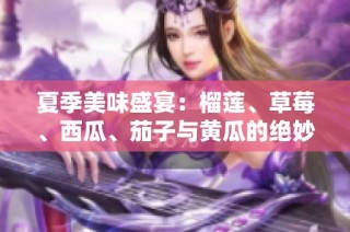 夏季美味盛宴：榴莲、草莓、西瓜、茄子与黄瓜的绝妙搭配
