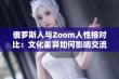 俄罗斯人与Zoom人性格对比：文化差异如何影响交流方式