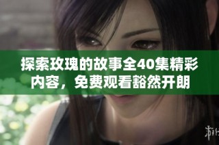 探索玫瑰的故事全40集精彩内容，免费观看豁然开朗