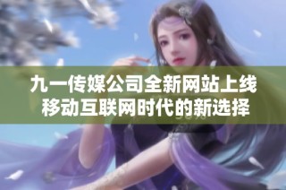 九一传媒公司全新网站上线 移动互联网时代的新选择