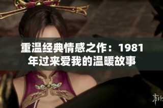 重温经典情感之作：1981年过来爱我的温暖故事