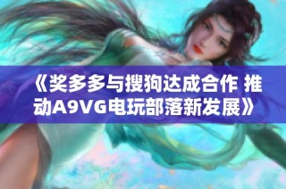 《奖多多与搜狗达成合作 推动A9VG电玩部落新发展》