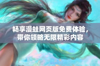 畅享漫蛙网页版免费体验，带你领略无限精彩内容