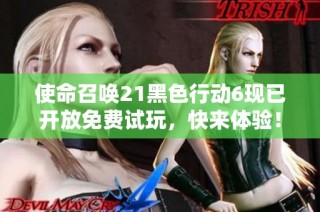 使命召唤21黑色行动6现已开放免费试玩，快来体验！