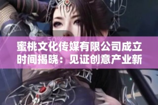 蜜桃文化传媒有限公司成立时间揭晓：见证创意产业新篇章