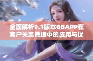 全面解析9.1版本GBAPP在客户关系管理中的应用与优势