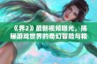 《界2》最新视频曝光，揭秘游戏世界的奇幻冒险与精彩玩法！