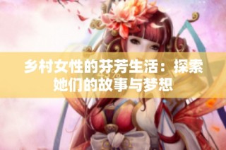 乡村女性的芬芳生活：探索她们的故事与梦想