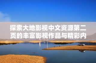 探索大地影视中文资源第二页的丰富影视作品与精彩内容