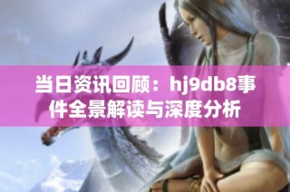 当日资讯回顾：hj9db8事件全景解读与深度分析