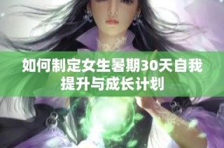 如何制定女生暑期30天自我提升与成长计划