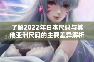 了解2022年日本尺码与其他亚洲尺码的主要差异解析