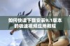 如何快速下载安装9.1版本的极速视频应用教程