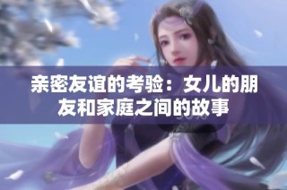 亲密友谊的考验：女儿的朋友和家庭之间的故事