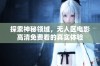 探索神秘领域，无人区电影高清免费看的真实体验