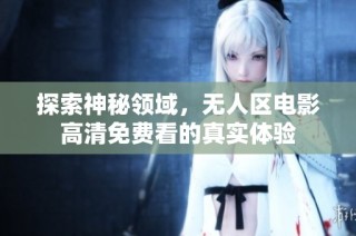 探索神秘领域，无人区电影高清免费看的真实体验