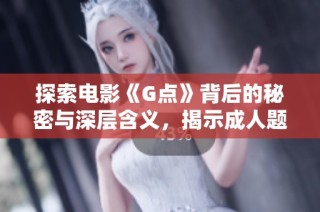 探索电影《G点》背后的秘密与深层含义，揭示成人题材的艺术魅力