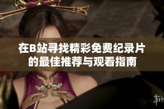 在B站寻找精彩免费纪录片的最佳推荐与观看指南