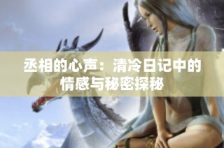 丞相的心声：清冷日记中的情感与秘密探秘
