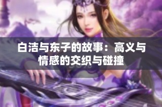 白洁与东子的故事：高义与情感的交织与碰撞