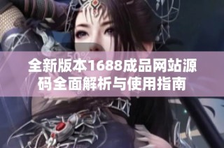 全新版本1688成品网站源码全面解析与使用指南