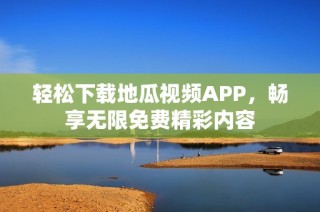 轻松下载地瓜视频APP，畅享无限免费精彩内容