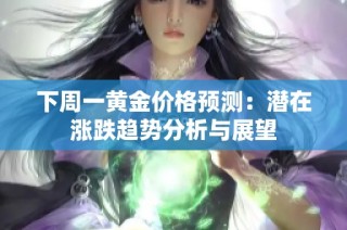 下周一黄金价格预测：潜在涨跌趋势分析与展望