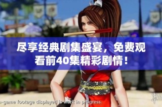 尽享经典剧集盛宴，免费观看前40集精彩剧情！