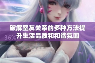 破解室友关系的多种方法提升生活品质和和谐氛围