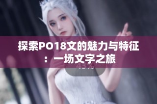 探索PO18文的魅力与特征：一场文字之旅