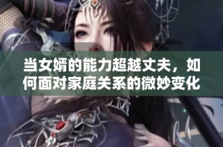 当女婿的能力超越丈夫，如何面对家庭关系的微妙变化